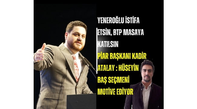 “Yeneroğlu istifa etsin, BTP masaya katılsın”